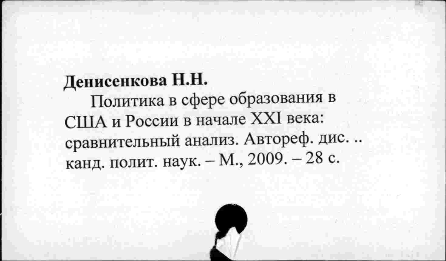 ﻿Денисенкова Н.Н.
Политика в сфере образования в США и России в начале XXI века: сравнительный анализ. Автореф. дис... канд. полит, наук. - М., 2009. - 28 с.